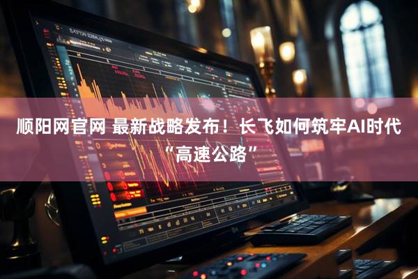 顺阳网官网 最新战略发布！长飞如何筑牢AI时代“高速公路”