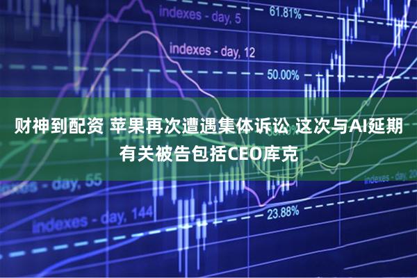 财神到配资 苹果再次遭遇集体诉讼 这次与AI延期有关被告包括CEO库克