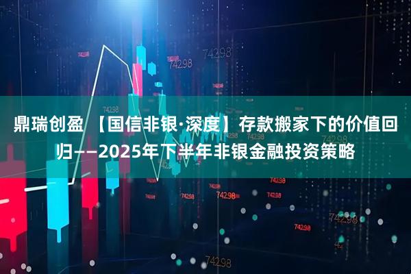 鼎瑞创盈 【国信非银·深度】存款搬家下的价值回归——2025年下半年非银金融投资策略