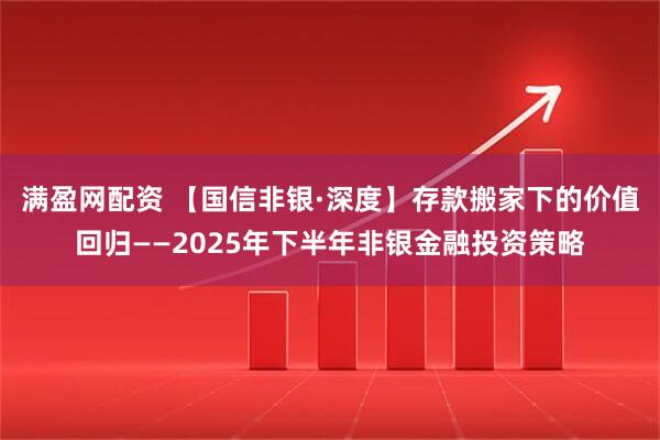 满盈网配资 【国信非银·深度】存款搬家下的价值回归——2025年下半年非银金融投资策略