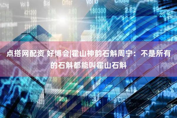 点搭网配资 好博会|霍山神韵石斛周宁：不是所有的石斛都能叫霍山石斛
