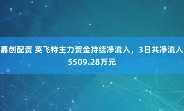 嘉创配资 英飞特主力资金持续净流入，3日共净流入5509.28万元